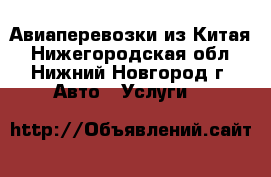Авиаперевозки из Китая - Нижегородская обл., Нижний Новгород г. Авто » Услуги   